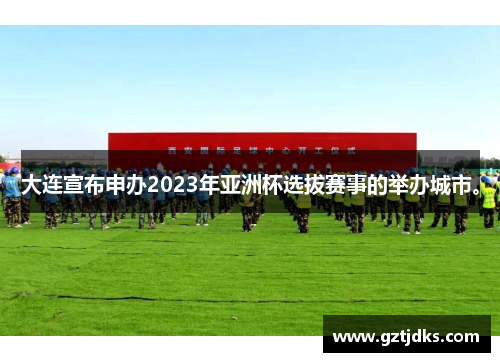 大连宣布申办2023年亚洲杯选拔赛事的举办城市。