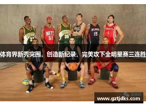 体育界新秀突围，创造新纪录，完美攻下全明星赛三连胜