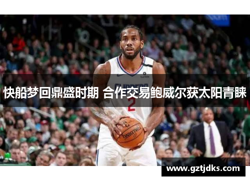 快船梦回鼎盛时期 合作交易鲍威尔获太阳青睐