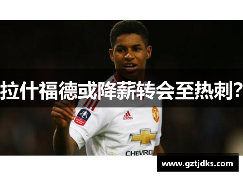 拉什福德或降薪转会至热刺？