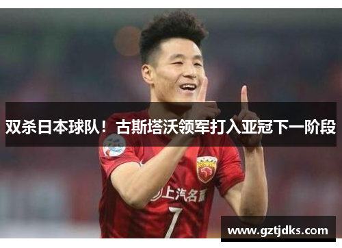 双杀日本球队！古斯塔沃领军打入亚冠下一阶段