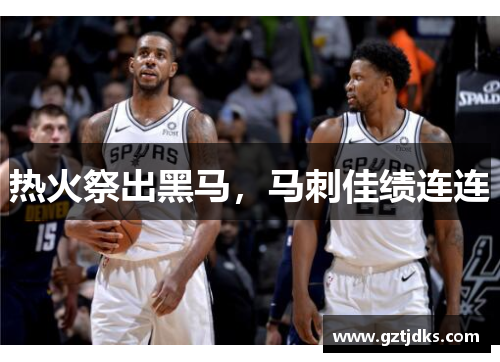 热火祭出黑马，马刺佳绩连连