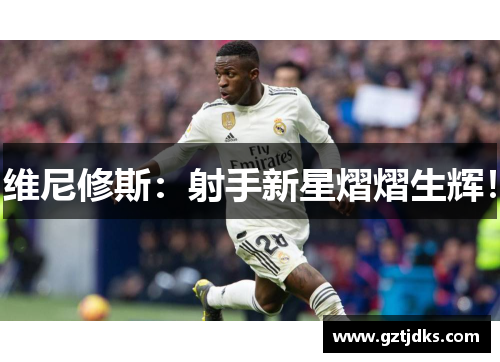 维尼修斯：射手新星熠熠生辉！